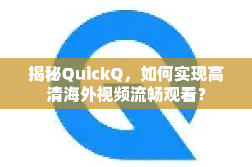 揭秘QuickQ，如何实现高清海外视频流畅观看？