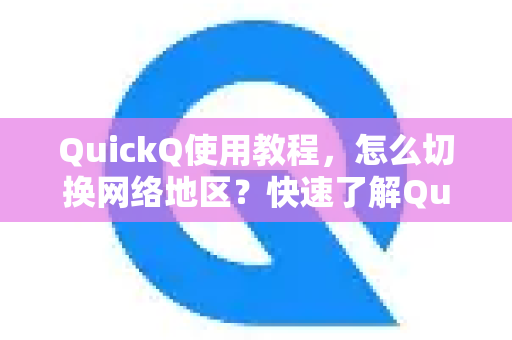 QuickQ使用教程，怎么切换网络地区？快速了解QuickQ下载与设置