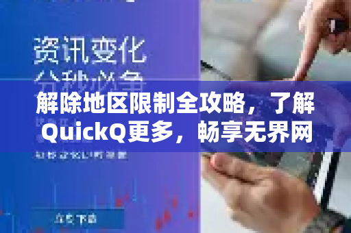 解除地区限制全攻略，了解QuickQ更多，畅享无界网络