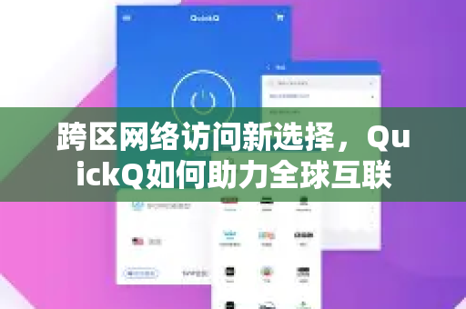 跨区网络访问新选择，QuickQ如何助力全球互联