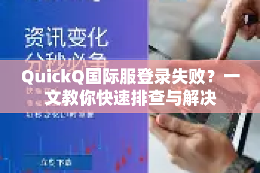 QuickQ国际服登录失败？一文教你快速排查与解决