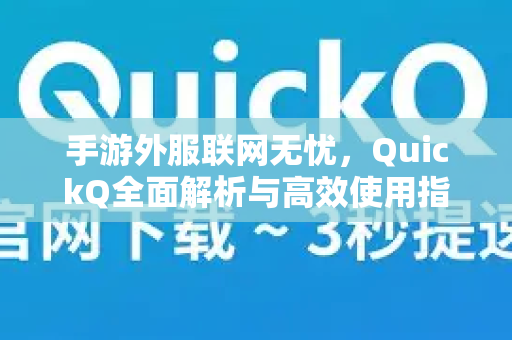 手游外服联网无忧，QuickQ全面解析与高效使用指南