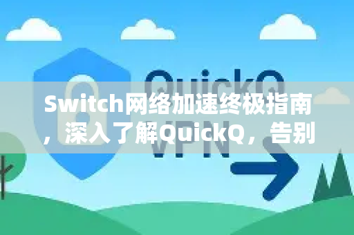 Switch网络加速终极指南，深入了解QuickQ，告别游戏延迟与掉线-第1张图片-QuickQ最新版本下载 - QuickQ2026官方
