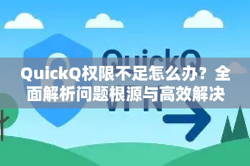 QuickQ权限不足怎么办？全面解析问题根源与高效解决方案