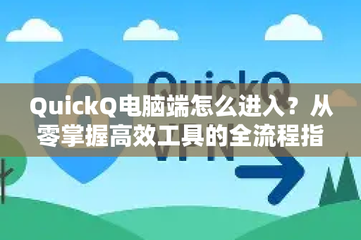 QuickQ电脑端怎么进入？从零掌握高效工具的全流程指南