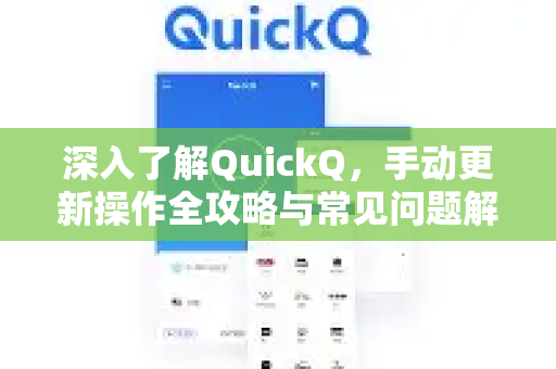 深入了解QuickQ，手动更新操作全攻略与常见问题解答