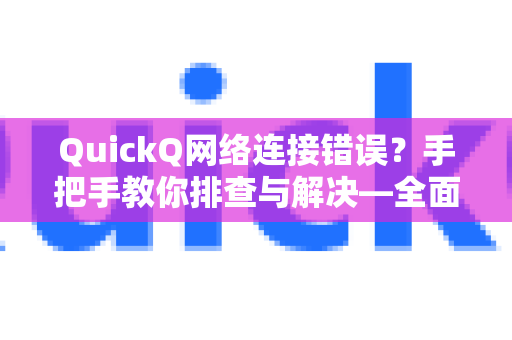 QuickQ网络连接错误？手把手教你排查与解决—全面了解QuickQ官网功能