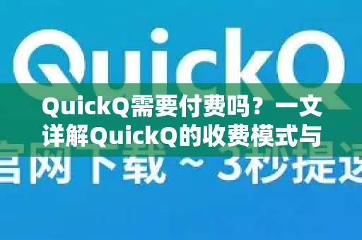 QuickQ需要付费吗？一文详解QuickQ的收费模式与使用指南