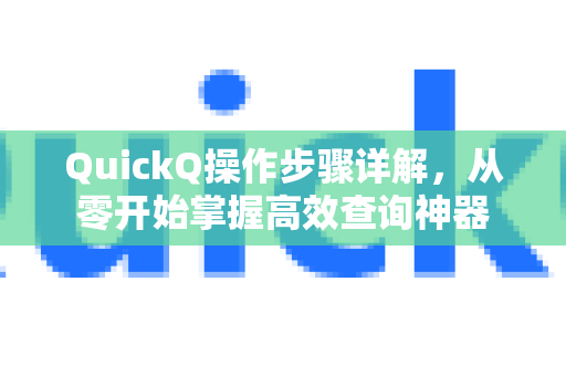 QuickQ操作步骤详解，从零开始掌握高效查询神器