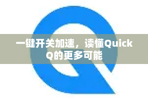 一键开关加速，读懂QuickQ的更多可能-第1张图片-QuickQ最新版本下载 - QuickQ2026官方