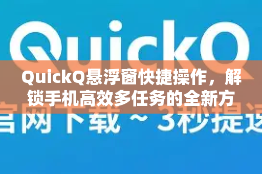 QuickQ悬浮窗快捷操作，解锁手机高效多任务的全新方式-第1张图片-QuickQ最新版本下载 - QuickQ2026官方