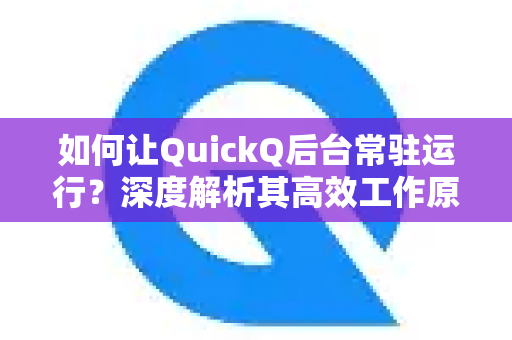 如何让QuickQ后台常驻运行？深度解析其高效工作原理与实用技巧-第1张图片-QuickQ最新版本下载 - QuickQ2026官方