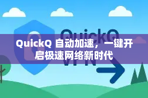 QuickQ 自动加速，一键开启极速网络新时代