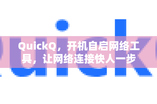QuickQ，开机自启网络工具，让网络连接快人一步-第1张图片-QuickQ最新版本下载 - QuickQ2026官方