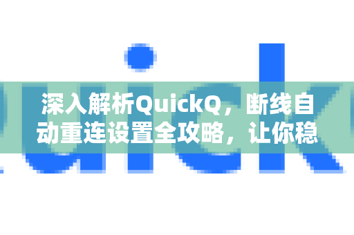 深入解析QuickQ，断线自动重连设置全攻略，让你稳定畅享网络-第1张图片-QuickQ最新版本下载 - QuickQ2026官方