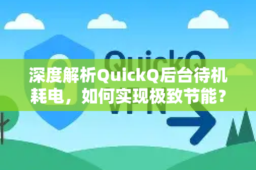 深度解析QuickQ后台待机耗电，如何实现极致节能？-第1张图片-QuickQ最新版本下载 - QuickQ2026官方