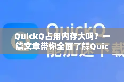 QuickQ占用内存大吗？一篇文章带你全面了解QuickQ的真相-第1张图片-QuickQ最新版本下载 - QuickQ2026官方