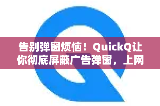 告别弹窗烦恼！QuickQ让你彻底屏蔽广告弹窗，上网更清爽-第1张图片-QuickQ最新版本下载 - QuickQ2026官方