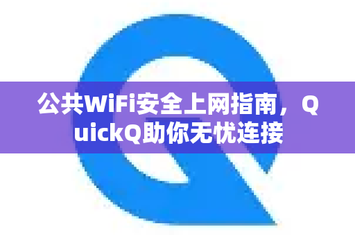 公共WiFi安全上网指南，QuickQ助你无忧连接-第1张图片-QuickQ最新版本下载 - QuickQ2026官方