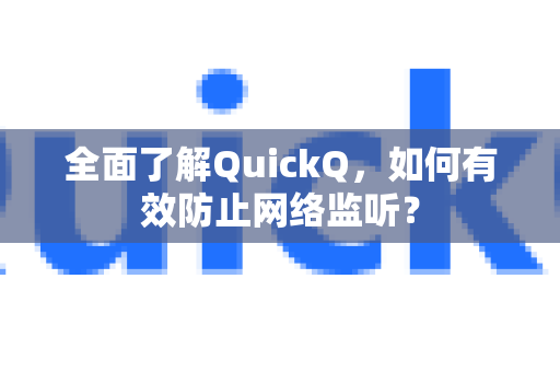 全面了解QuickQ，如何有效防止网络监听？-第1张图片-QuickQ最新版本下载 - QuickQ2026官方