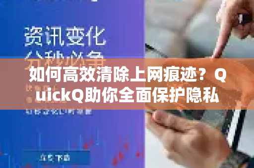 如何高效清除上网痕迹？QuickQ助你全面保护隐私-第1张图片-QuickQ最新版本下载 - QuickQ2026官方