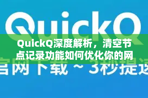 QuickQ深度解析，清空节点记录功能如何优化你的网络体验？-第1张图片-QuickQ最新版本下载 - QuickQ2026官方