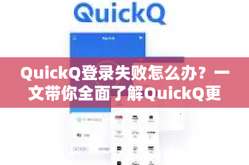 QuickQ登录失败怎么办？一文带你全面了解QuickQ更多功能与解决方案-第1张图片-QuickQ最新版本下载 - QuickQ2026官方