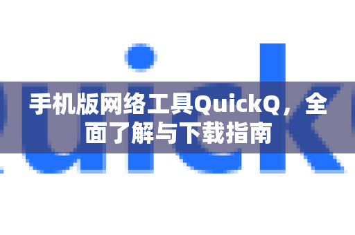 手机版网络工具QuickQ，全面了解与下载指南-第1张图片-QuickQ最新版本下载 - QuickQ2026官方