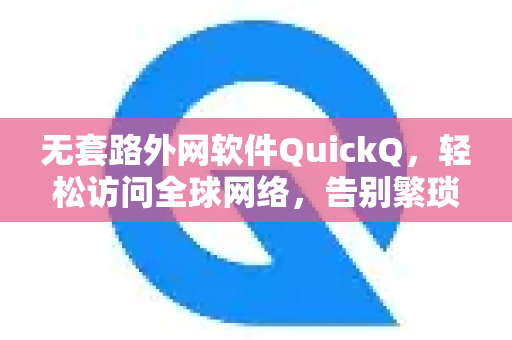 无套路外网软件QuickQ，轻松访问全球网络，告别繁琐配置-第1张图片-QuickQ最新版本下载 - QuickQ2026官方