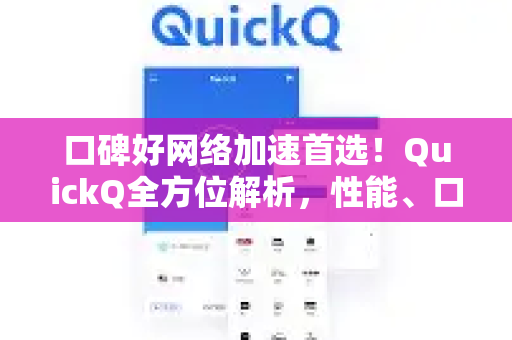口碑好网络加速首选！QuickQ全方位解析，性能、口碑与下载指南-第1张图片-QuickQ最新版本下载 - QuickQ2026官方