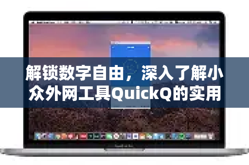 解锁数字自由，深入了解小众外网工具QuickQ的实用指南-第1张图片-QuickQ最新版本下载 - QuickQ2026官方