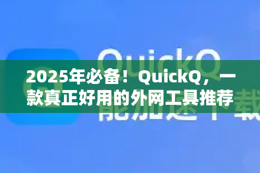 2025年必备！QuickQ，一款真正好用的外网工具推荐-第1张图片-QuickQ最新版本下载 - QuickQ2026官方
