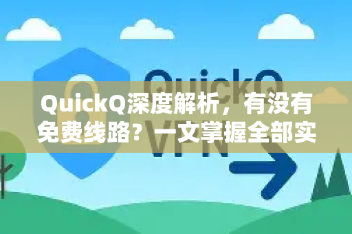 QuickQ深度解析，有没有免费线路？一文掌握全部实用信息-第1张图片-QuickQ最新版本下载 - QuickQ2026官方