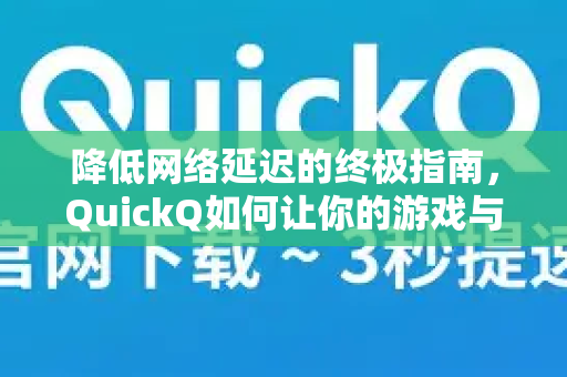 降低网络延迟的终极指南，QuickQ如何让你的游戏与视频更流畅？-第1张图片-QuickQ最新版本下载 - QuickQ2026官方