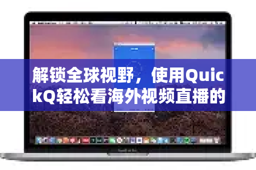 解锁全球视野，使用QuickQ轻松看海外视频直播的完整指南-第1张图片-QuickQ最新版本下载 - QuickQ2026官方