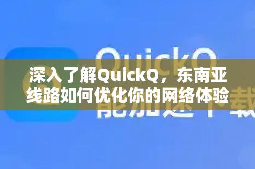 深入了解QuickQ，东南亚线路如何优化你的网络体验-第1张图片-QuickQ最新版本下载 - QuickQ2026官方