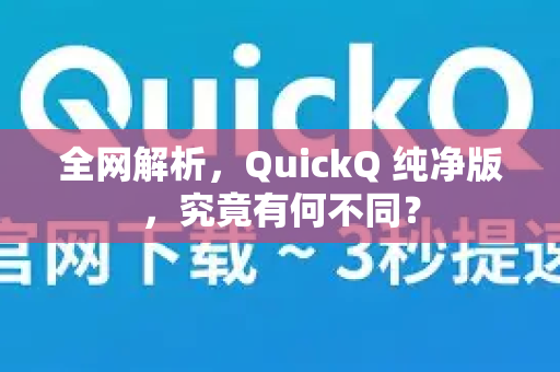 全网解析，QuickQ 纯净版，究竟有何不同？