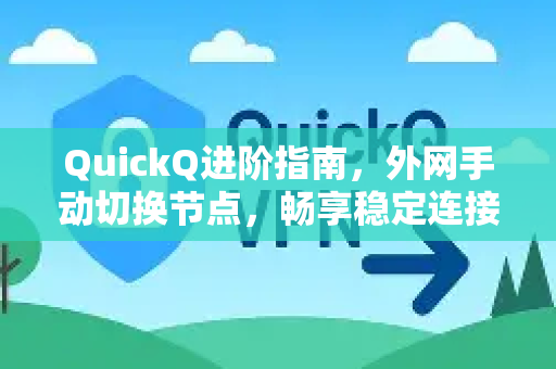 QuickQ进阶指南，外网手动切换节点，畅享稳定连接-第1张图片-QuickQ最新版本下载 - QuickQ2026官方