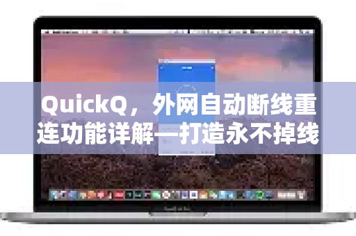 QuickQ，外网自动断线重连功能详解—打造永不掉线的跨境网络体验-第1张图片-QuickQ最新版本下载 - QuickQ2026官方