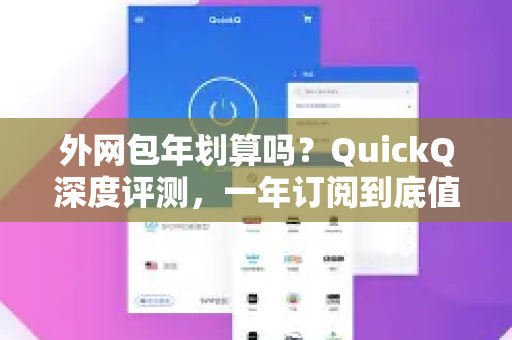 外网包年划算吗？QuickQ深度评测，一年订阅到底值不值？-第1张图片-QuickQ最新版本下载 - QuickQ2026官方