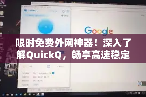 限时免费外网神器！深入了解QuickQ，畅享高速稳定连接-第1张图片-QuickQ最新版本下载 - QuickQ2026官方