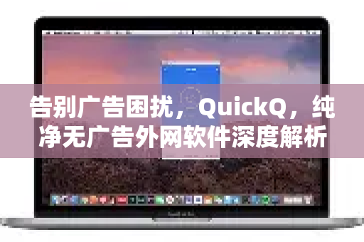 告别广告困扰，QuickQ，纯净无广告外网软件深度解析-第1张图片-QuickQ最新版本下载 - QuickQ2026官方