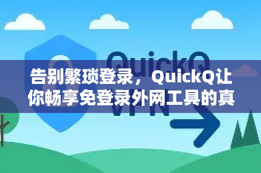 告别繁琐登录，QuickQ让你畅享免登录外网工具的真正魅力-第1张图片-QuickQ最新版本下载 - QuickQ2026官方