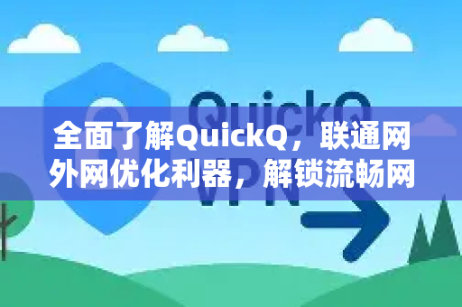 全面了解QuickQ，联通网外网优化利器，解锁流畅网络体验-第1张图片-QuickQ最新版本下载 - QuickQ2026官方