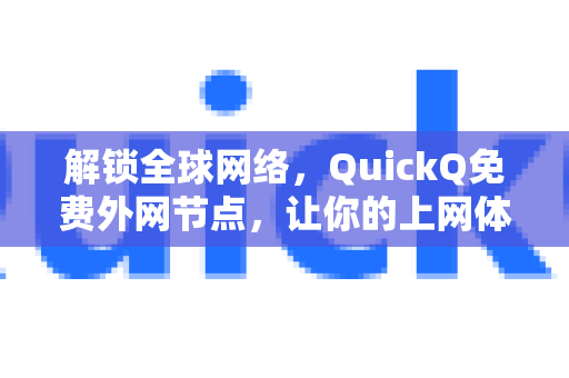 解锁全球网络，QuickQ免费外网节点，让你的上网体验飞起来-第1张图片-QuickQ最新版本下载 - QuickQ2026官方