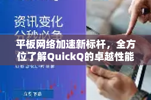 平板网络加速新标杆，全方位了解QuickQ的卓越性能-第1张图片-QuickQ最新版本下载 - QuickQ2026官方
