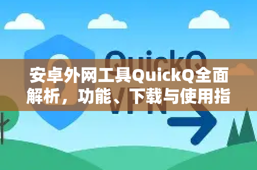 安卓外网工具QuickQ全面解析，功能、下载与使用指南-第1张图片-QuickQ最新版本下载 - QuickQ2026官方