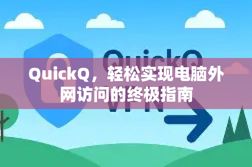 QuickQ，轻松实现电脑外网访问的终极指南-第1张图片-QuickQ最新版本下载 - QuickQ2026官方