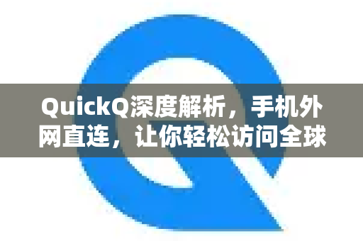 QuickQ深度解析，手机外网直连，让你轻松访问全球网络-第1张图片-QuickQ最新版本下载 - QuickQ2026官方