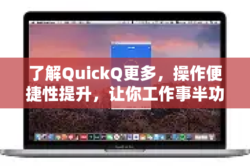 了解QuickQ更多，操作便捷性提升，让你工作事半功倍-第1张图片-QuickQ最新版本下载 - QuickQ2026官方
